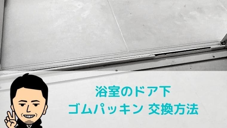 ボロボロに劣化したお風呂入口下のゴムパッキンの交換方法 父ちゃんはプチdiyer